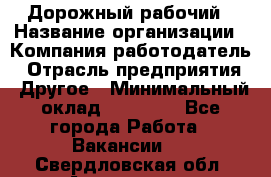 Дорожный рабочий › Название организации ­ Компания-работодатель › Отрасль предприятия ­ Другое › Минимальный оклад ­ 40 000 - Все города Работа » Вакансии   . Свердловская обл.,Алапаевск г.